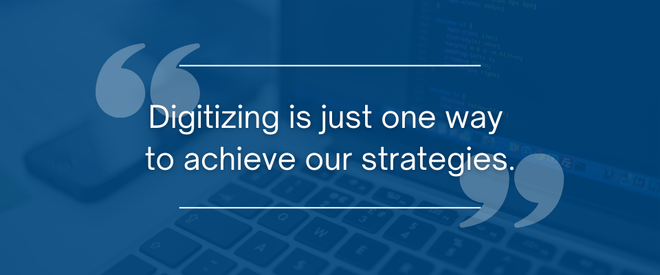 Digitizing is just one way to achieve our strategies.