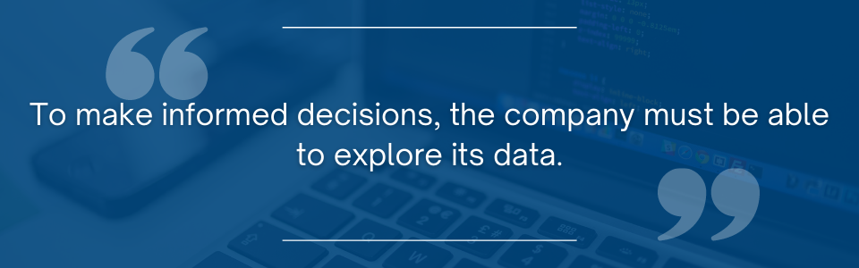 To make informed decisions, the company must be able to explore its data.